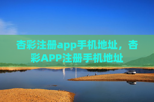 杏彩注册app手机地址，杏彩APP注册手机地址