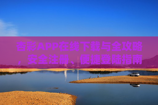 杏彩APP在线下载与全攻略，安全注册、便捷登陆指南，杏彩APP在线下载全攻略，安全注册与便捷登陆指南