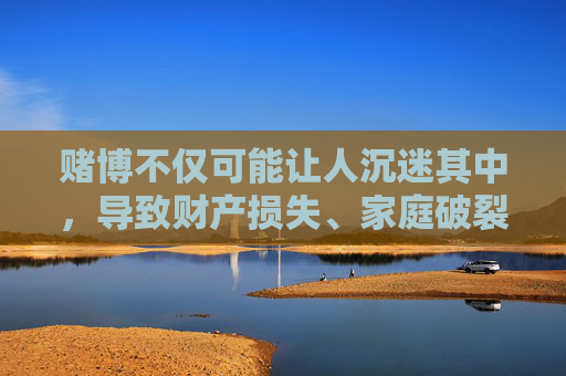 赌博不仅可能让人沉迷其中，导致财产损失、家庭破裂，还可能引发一系列社会问题，如诈骗、洗钱等违法犯罪行为。国家一直严厉打击网络赌博等违法犯罪活动，维护社会稳定和人民财产安全，赌博危害社会 国家严厉打击网络赌博违法犯罪