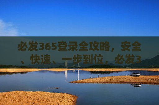 必发365登录全攻略，安全、快速、一步到位，必发365登录全攻略，安全快速一步到位
