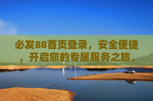 必发88首页登录，安全便捷，开启您的专属服务之旅，必发88安全便捷登录，开启专属服务之旅