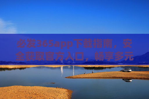 必发365app下载指南，安全获取官方入口，畅享多元娱乐体验，必发365app安全下载指南，官方入口获取，畅享多元娱乐