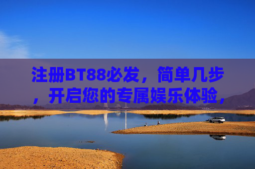 注册BT88必发，简单几步，开启您的专属娱乐体验，BT88必发，简单几步注册，开启专属娱乐体验