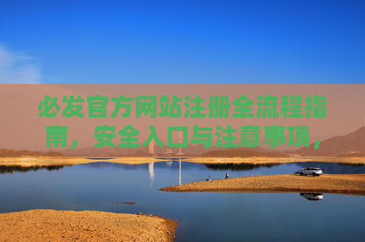 必发官方网站注册全流程指南，安全入口与注意事项，必发官方网站注册全流程指南，安全入口与注意事项