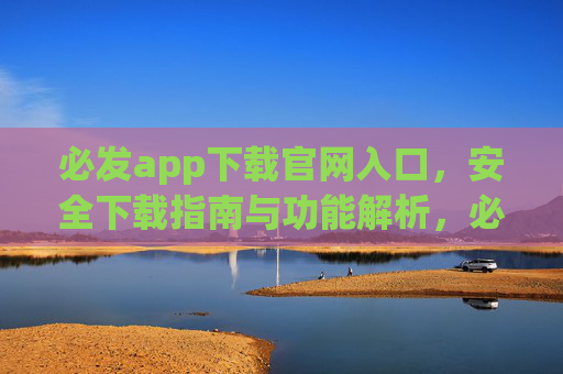 必发app下载官网入口，安全下载指南与功能解析，必发app下载官网入口，安全下载指南与功能解析