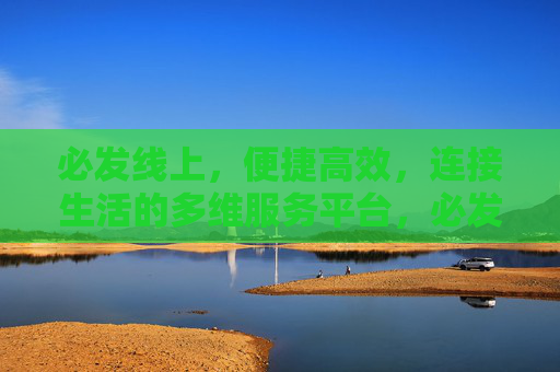 必发线上，便捷高效，连接生活的多维服务平台，必发线上，便捷高效连接生活的多维服务平台