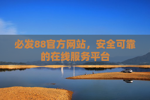 必发88官方网站，安全可靠的在线服务平台