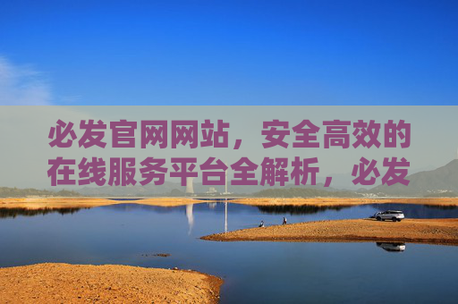 必发官网网站，安全高效的在线服务平台全解析，必发官网，安全高效的在线服务平台全解析