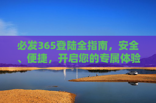 必发365登陆全指南，安全、便捷，开启您的专属体验，必发365登陆全指南，安全便捷，开启专属体验