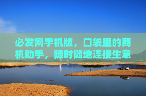 必发网手机版，口袋里的商机助手，随时随地连接生意新可能，口袋里的商机助手，必发网手机版，随时随地生意新可能