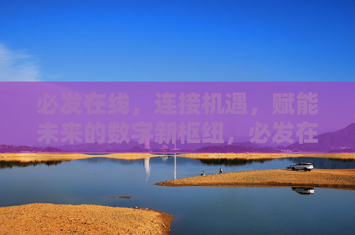 必发在线，连接机遇，赋能未来的数字新枢纽，必发在线，连接机遇，赋能未来的数字新枢纽