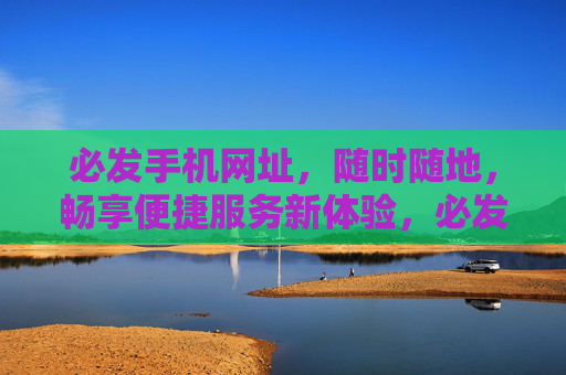 必发手机网址，随时随地，畅享便捷服务新体验，必发手机网址，随时随地畅享便捷服务新体验