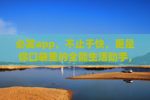 必发app，不止于快，更是你口袋里的全能生活助手，必发app，口袋全能生活助手，不止于快