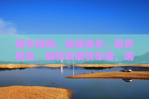 瑞丰线路，连接城乡，服务民生，铺就发展快车道，瑞丰线路，连接城乡服务民生，铺就发展快车道