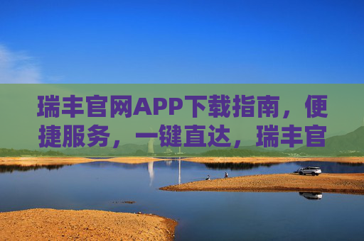 瑞丰官网APP下载指南，便捷服务，一键直达，瑞丰官网APP下载指南，便捷服务，一键直达