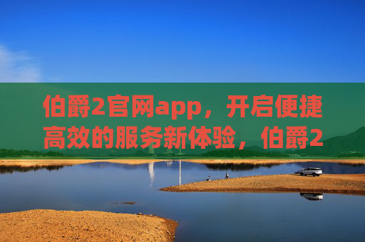 伯爵2官网app，开启便捷高效的服务新体验，伯爵2官网app，开启便捷高效服务新体验