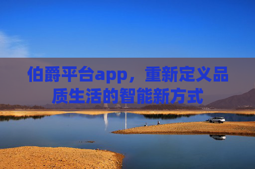 伯爵平台app，重新定义品质生活的智能新方式
