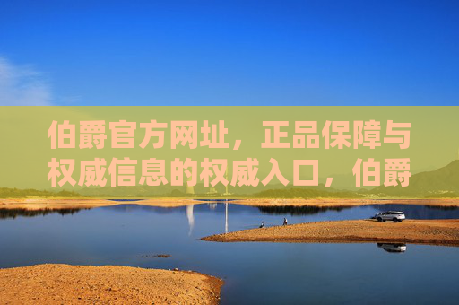 伯爵官方网址，正品保障与权威信息的权威入口，伯爵官方网址，正品保障与权威信息入口