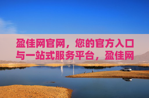 盈佳网官网，您的官方入口与一站式服务平台，盈佳网官网，官方入口与一站式服务平台