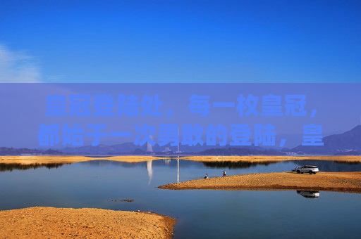 皇冠登陆处，每一枚皇冠，都始于一次勇敢的登陆，皇冠始于勇敢登陆