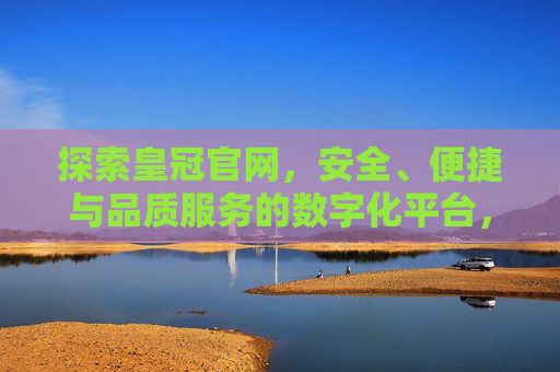 探索皇冠官网，安全、便捷与品质服务的数字化平台，皇冠官网，安全便捷的品质服务数字化平台