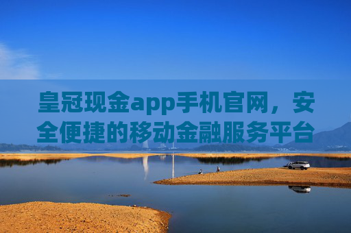 皇冠现金app手机官网，安全便捷的移动金融服务平台，皇冠现金app手机官网，安全便捷的移动金融服务平台