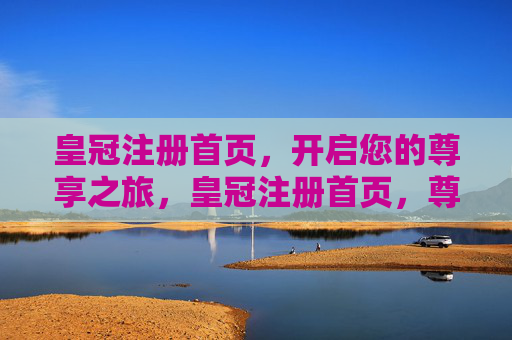 皇冠注册首页，开启您的尊享之旅，皇冠注册首页，尊享之旅启程