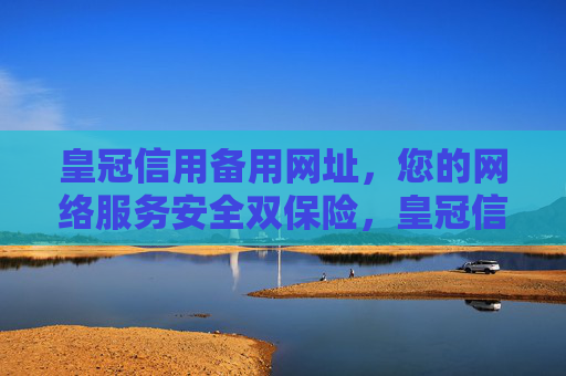 皇冠信用备用网址，您的网络服务安全双保险，皇冠信用备用网址，网络服务安全双保险