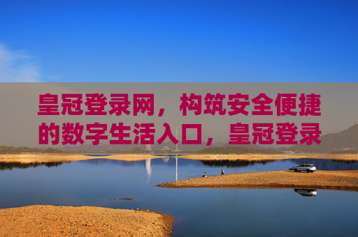 皇冠登录网，构筑安全便捷的数字生活入口，皇冠登录网，构筑安全便捷的数字生活入口
