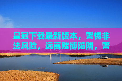 皇冠下载最新版本，警惕非法风险，远离赌博陷阱，警惕皇冠下载非法风险，远离赌博陷阱