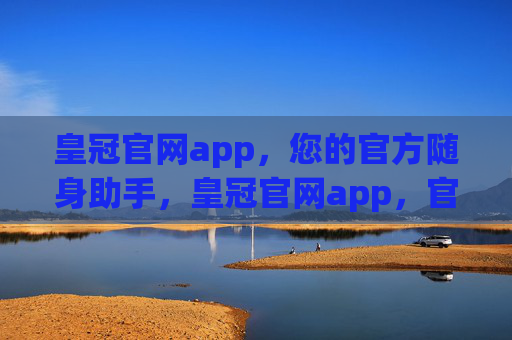 皇冠官网app，您的官方随身助手，皇冠官网app，官方随身助手