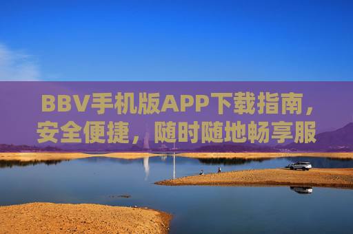 BBV手机版APP下载指南，安全便捷，随时随地畅享服务，BBV手机版APP下载指南，安全便捷，随时随地畅享服务