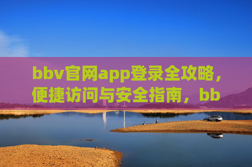 bbv官网app登录全攻略，便捷访问与安全指南，bbv官网app登录全攻略，便捷访问与安全指南