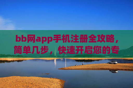 bb网app手机注册全攻略，简单几步，快速开启您的专属体验，bb网app手机注册全攻略，简单几步快速开启专属体验