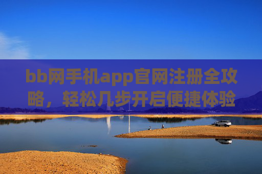 bb网手机app官网注册全攻略，轻松几步开启便捷体验