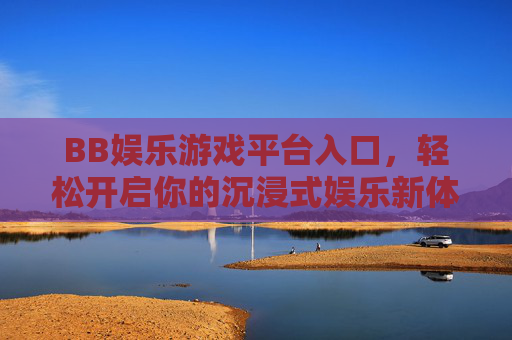 BB娱乐游戏平台入口，轻松开启你的沉浸式娱乐新体验，BB娱乐游戏平台入口，沉浸式娱乐新体验