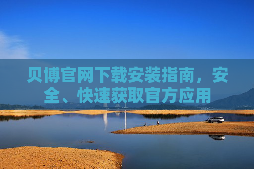 贝博官网下载安装指南，安全、快速获取官方应用