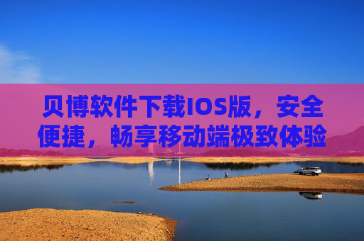 贝博软件下载IOS版，安全便捷，畅享移动端极致体验，贝博IOS版下载，安全便捷，畅享移动极致体验