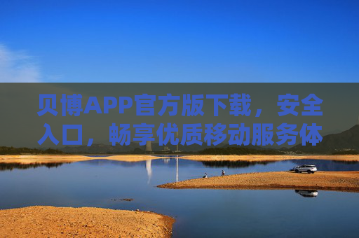 贝博APP官方版下载，安全入口，畅享优质移动服务体验