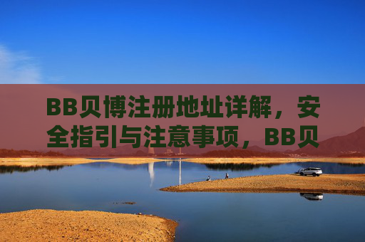 BB贝博注册地址详解，安全指引与注意事项，BB贝博注册地址详解，安全指引与注意事项