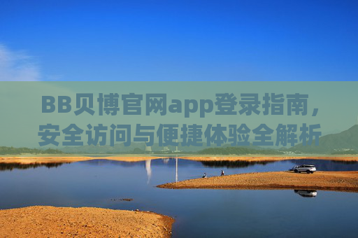 BB贝博官网app登录指南，安全访问与便捷体验全解析，BB贝博官网app登录指南，安全访问与便捷体验全解析