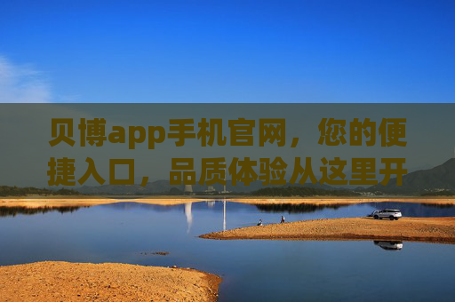 贝博app手机官网，您的便捷入口，品质体验从这里开始，贝博app手机官网，便捷入口，品质体验起点