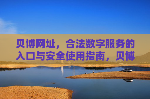 贝博网址，合法数字服务的入口与安全使用指南，贝博网址，合法数字服务入口与安全使用指南