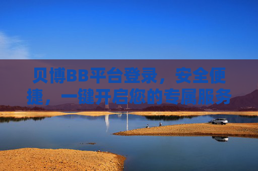 贝博BB平台登录，安全便捷，一键开启您的专属服务，贝博BB平台安全便捷登录，一键开启专属服务
