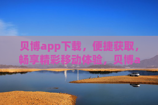 贝博app下载，便捷获取，畅享精彩移动体验，贝博app下载，便捷畅享移动精彩