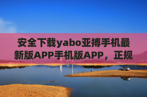 安全下载yabo亚搏手机最新版APP手机版APP，正规渠道畅享优质服务