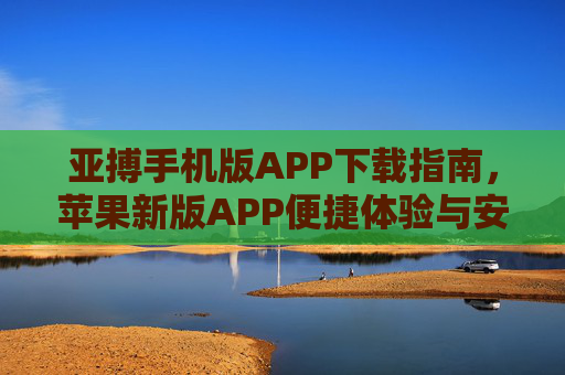 亚搏手机版APP下载指南，苹果新版APP便捷体验与安全更新