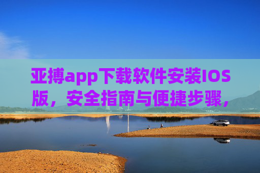亚搏app下载软件安装IOS版，安全指南与便捷步骤，亚搏app IOS版下载安装，安全指南与便捷步骤