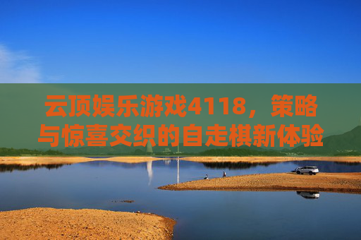 云顶娱乐游戏4118，策略与惊喜交织的自走棋新体验，云顶娱乐游戏4118，策略与惊喜交织的自走棋新体验