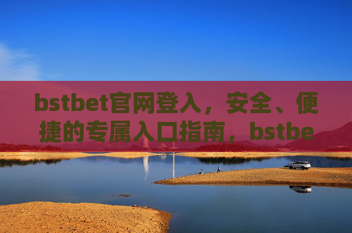 bstbet官网登入，安全、便捷的专属入口指南，bstbet官网安全便捷登入专属入口指南